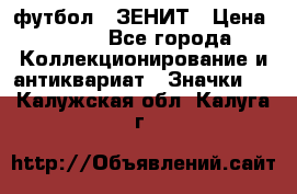 1.1) футбол : ЗЕНИТ › Цена ­ 499 - Все города Коллекционирование и антиквариат » Значки   . Калужская обл.,Калуга г.